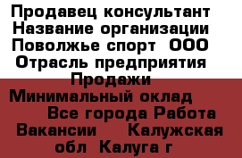 Продавец-консультант › Название организации ­ Поволжье-спорт, ООО › Отрасль предприятия ­ Продажи › Минимальный оклад ­ 40 000 - Все города Работа » Вакансии   . Калужская обл.,Калуга г.